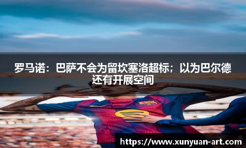 罗马诺：巴萨不会为留坎塞洛超标；以为巴尔德还有开展空间