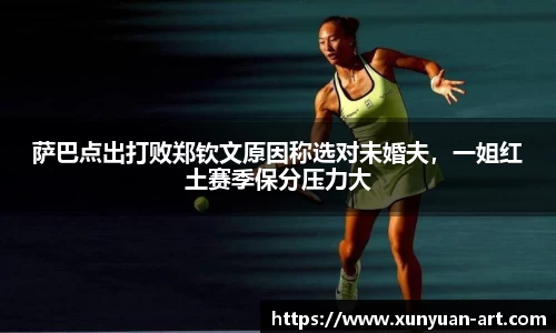 萨巴点出打败郑钦文原因称选对未婚夫，一姐红土赛季保分压力大